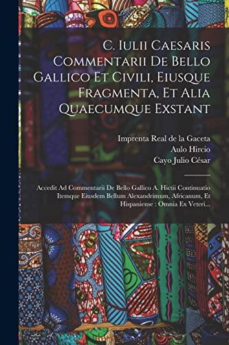 C. Iulii Caesaris Commentarii De Bello Gallico Et Civili, Eiusque Fragmenta, Et Alia Quaecumque Exstant: Accedit Ad Commentarii De Bello Gallico A. ... Omnia Ex Veteri...