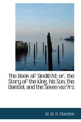 The Book Of Sindibād; Or, The Story Of The King, His Son, The Damsel, And The Seven Vazīrs