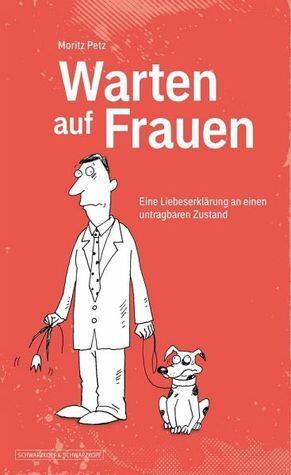 Warten auf Frauen: eine Liebeserklärung an einen untragbaren Zustand