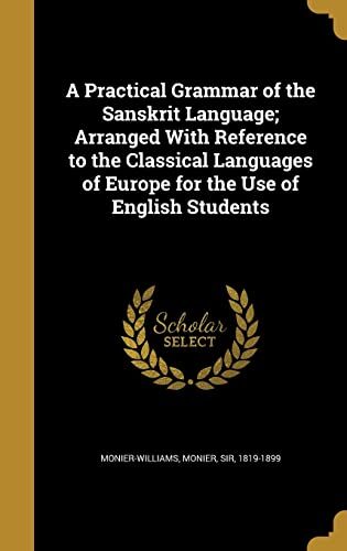 A Practical Grammar of the Sanskrit Language; Arranged With Reference to the Classical Languages of Europe for the Use of English Students