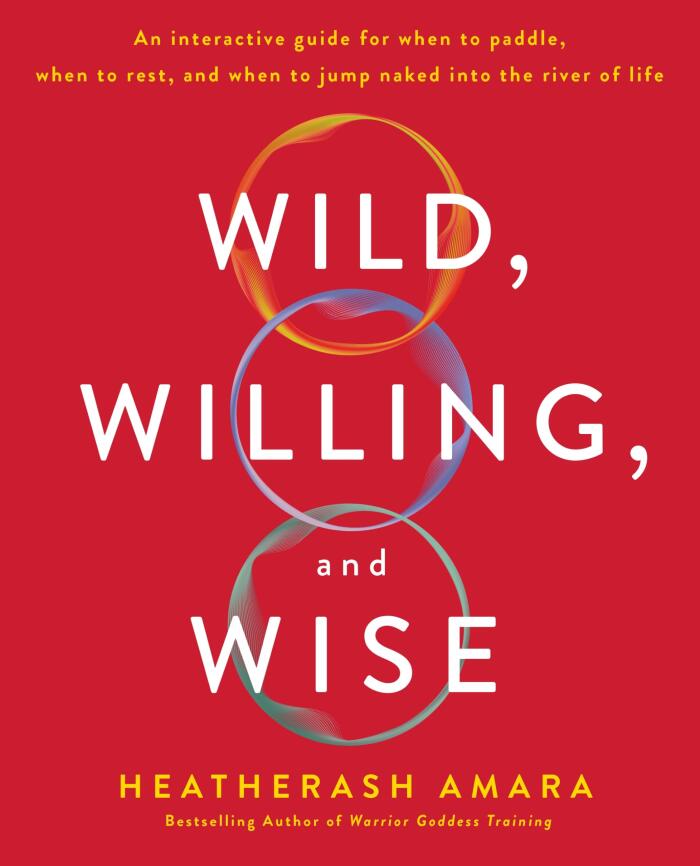 Wild, Willing, and Wise: An Interactive Guide for When to Paddle, When to Rest, and When to Jump Naked into the River of Life