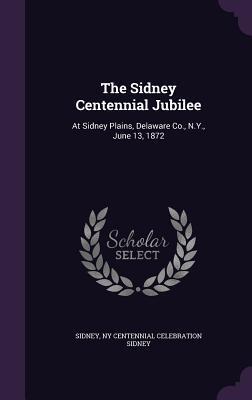 The Sidney Centennial Jubilee: At Sidney Plains, Delaware Co., N.Y., June 13, 1872