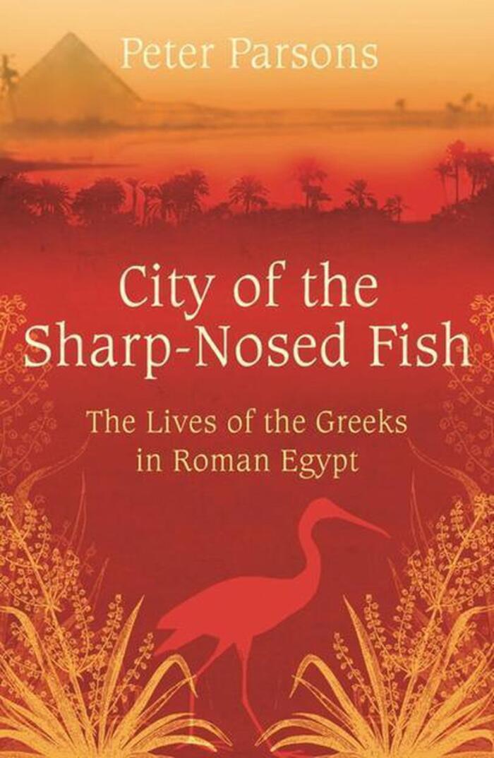 City of the Sharp-Nosed Fish: Greek Papyri Beneath the Egyptian Sand Reveal a Long-Lost World