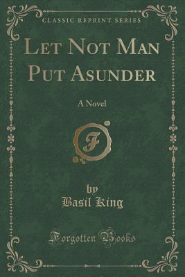 Let Not Man Put Asunder (Classic Reprint): A Novel