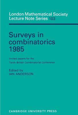 Surveys in Combinatorics 1985: Invited Papers for the Tenth British Combinatorial Conference