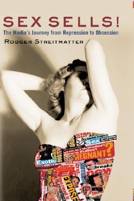 Sex Sells!: The Media's Journey From Repression To Obsession