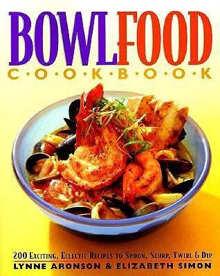 BowlFood : 200 Exciting, Eclectic Recipes to Soon, Slurp, Twirl and Dip