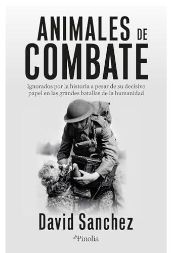 Animales de combate: Héroes y víctimas olvidadas que cambiaron la historia de la guerra