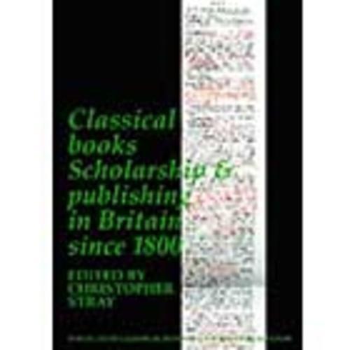 Classical Books: Scholarship & publishing in Britain since 1800 (BICS Supplement 101) (Volume 101)