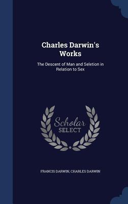 Charles Darwin's Works: The Descent of Man and Seletion in Relation to Sex
