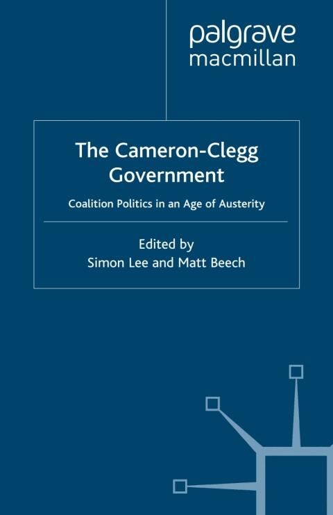 The Cameron-Clegg Government: Coalition Politics in an Age of Austerity