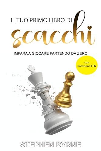 IL TUO PRIMO LIBRO DI SCACCHI: IMPARA A GIOCARE PARTENDO DA ZERO | con notazione FEN