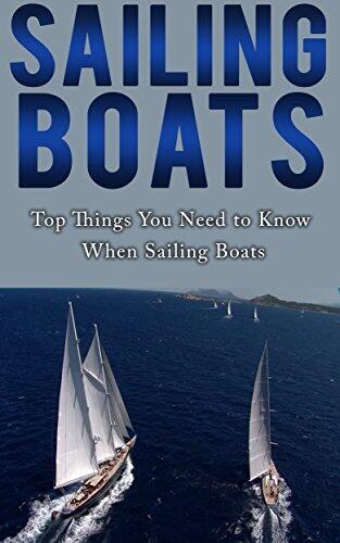 Sailing Boats: Top Things You Need to Know When Sailing Boats