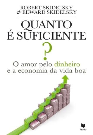 Quanto é Suficiente? - O Amor Pelo Dinheiro e a Economia da Vida Boa