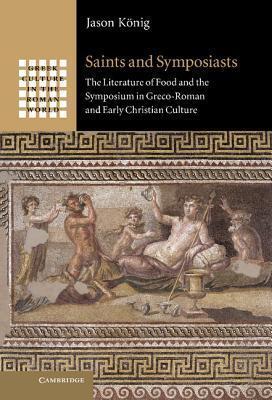 Saints and Symposiasts: The Literature of Food and the Symposium in Greco-Roman and Early Christian Culture