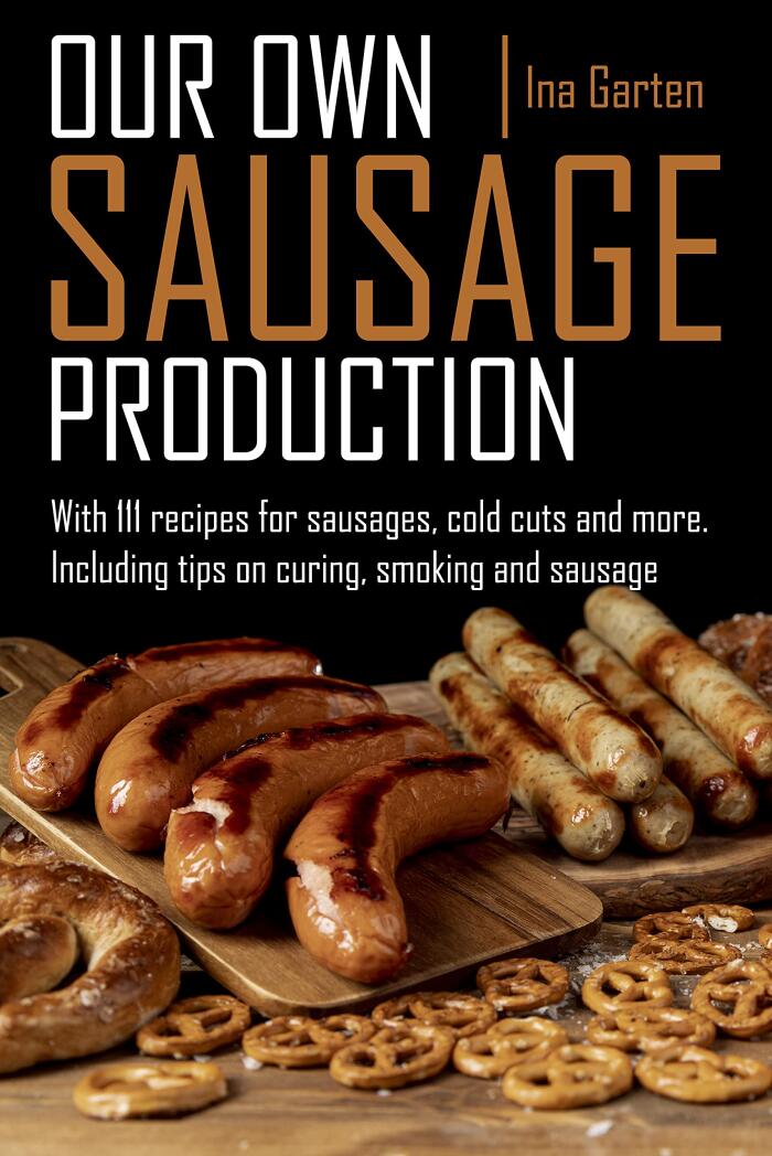 Our own sausage production: with 111 recipes for sausages, cold cuts and more, including tips on curing, smoking and sausage