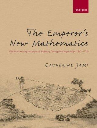 The Emperor's New Mathematics: Western Learning and Imperial Authority During the Kangxi Reign