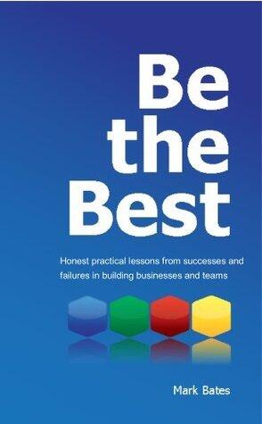 Be the Best: Honest practical lessons from successes and failures in building businesses and teams