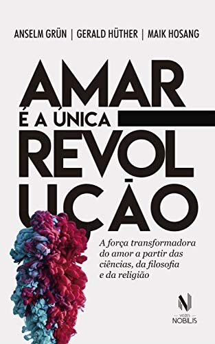 Amar é a única revolução: A força transformadora do amor a partir das ciências, da filosofia e da religião (Nobilis)
