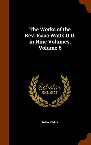 The Works of the Rev. Isaac Watts D.D. in Nine Volumes, Volume 6