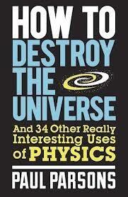 How to Destroy the Universe: and 34 Other Really Interesting Uses of Physics
