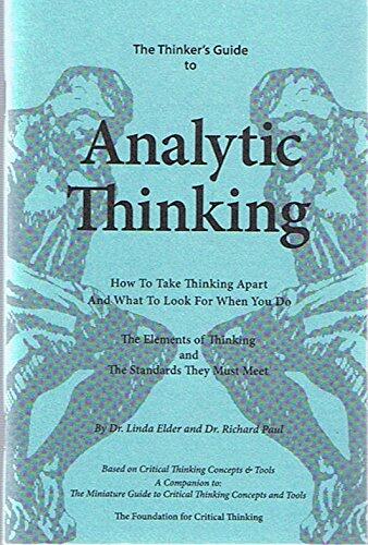 The Thinkers Guide to Analytic Thinking: How to Take Thinking Apart and What to Look for When You Do - The Elements of Thinking and The Standards They Must Meet