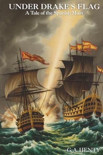 Under Drake's Flag: A Tale of the Spanish Main: Sea Battles, Shipwrecks, and Exploration