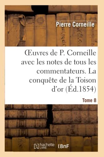 Oeuvres de P. Corneille avec les notes de tous les commentateurs. Tome 8: La conquête de la Toison d'or (Litterature)