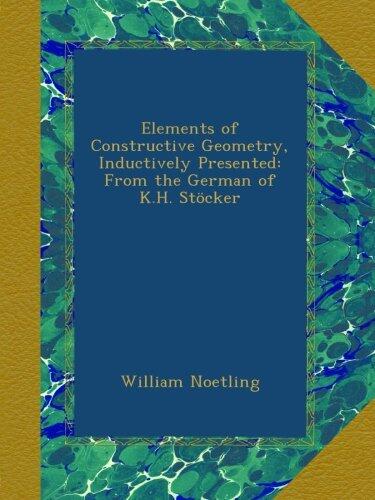 Elements of Constructive Geometry, Inductively Presented: From the German of K.H. Stöcker
