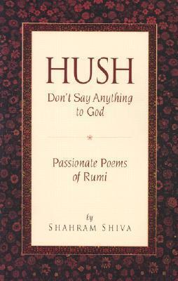 Hush, Don't Say Anything to God: Passionate Poems of Rumi