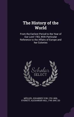 The History of the World: From the Earliest Period to the Year of Our Lord 1783, With Particular Reference to the Affairs of Europe and her Colonies