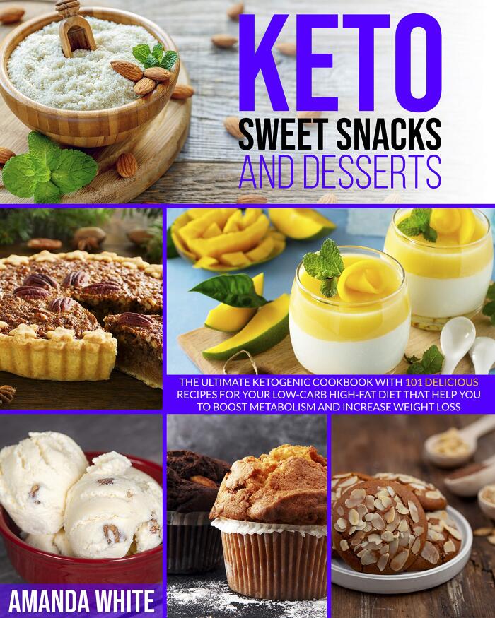 Keto Sweet Snacks and Desserts: The Ultimate Ketogenic Cookbook with 101 Delicious Recipes for your Low-Carb High-Fat Diet that Help you to Boost Metabolism and Increase Weight Loss