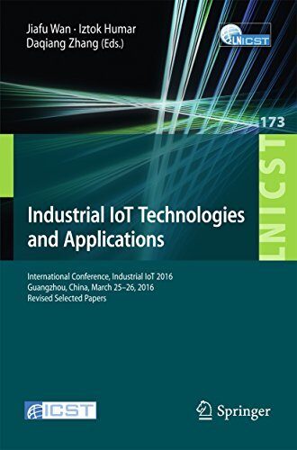 Industrial IoT Technologies and Applications: International Conference, Industrial IoT 2016, GuangZhou, China, March 25-26, 2016, Revised Selected Papers ... Telecommunications Engineering Book 173)
