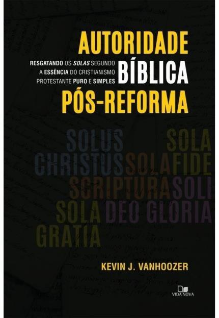 Autoridade Bíblica Pós-Reforma. Resgatando os Solas Segundo a Essência do Cristianismo Protestante Puro e Simples