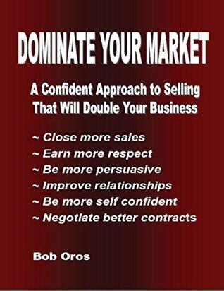 Dominate Your Market: A Confident Approach to Selling That Will Double Your Business