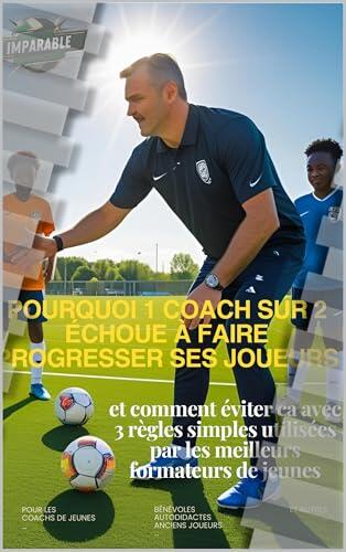 Pourquoi 1 coach sur 2 échoue à faire progresser ses joueurs: et comment éviter ça avec 3 règles simples utilisées par les meilleurs formateurs de jeunes
