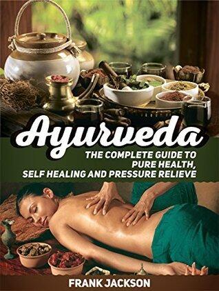 Ayurveda: The Complete Guide to Pure Health, Self Healing and Pressure Relieve
