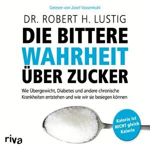 Die bittere Wahrheit über Zucker: Wie Übergewicht, Diabetes und andere chronische Krankheiten entstehen und wie wir sie besiegen können