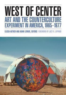 West of Center: Art and the Counterculture Experiment in America, 1965 1977