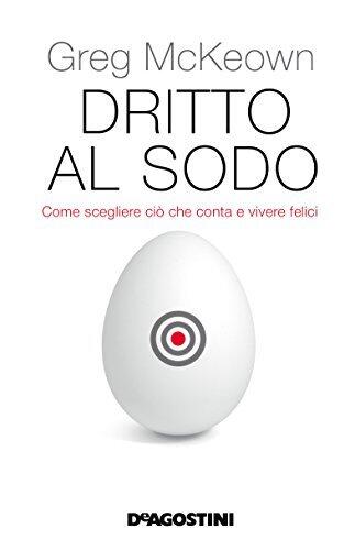 Dritto al sodo. Come scegliere ciò che conta e vivere felici