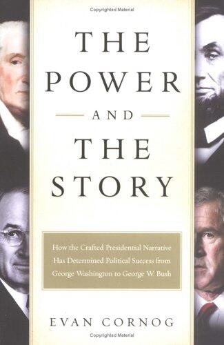 The Power and the Story: How the Crafted Presidential Narrative Has Determined Political Success from George Washington to George W. Bush