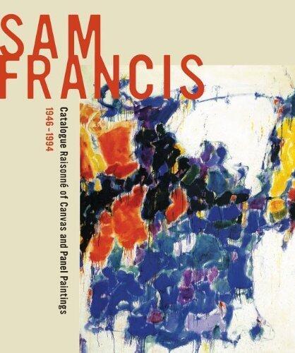 Sam Francis: Catalogue Raisonné of Canvas and Panel Paintings, 1946-1994