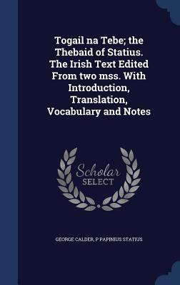 Togail na Tebe; the Thebaid of Statius. The Irish Text Edited From two mss. With Introduction, Translation, Vocabulary and Notes