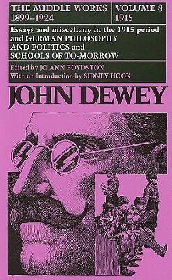 The Middle Works of John Dewey, Volume 8, 1899 - 1924: Essays and Miscellany in the 1915 Period and German Philosophy and Politics and Schools of Tomorrow (Volume 8)