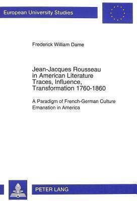 Jean-Jacques Rousseau in American Literature- Traces, Influence, Transformation 1760-1860: A Paradigm of French-German Culture Emanation in America ... / Publications Universitaires Européennes)