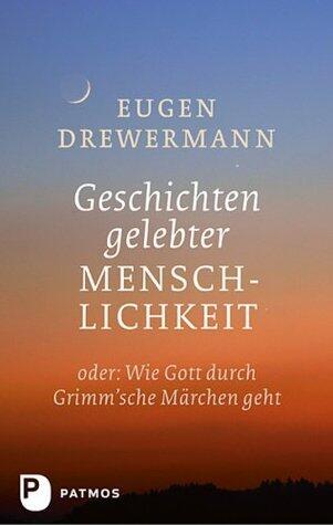 Geschichten gelebter Menschlichkeit: Oder: Wenn Gott durch Grimm'sche Märchen geht