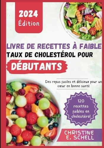 LIVRE DE RECETTES À FAIBLE TAUX DE CHOLESTÉROL POUR DÉBUTANTS 2024: Des repas faciles et délicieux pour un cœur en bonne santé