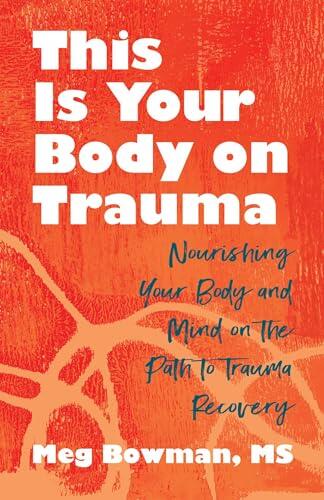 This Is Your Body on Trauma: Healing from Within--Nourishing Your Body and Mind on the Path to Trauma Recovery