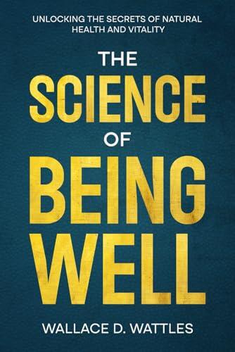 The Science of Being Well: Unlocking the Secrets of Natural Health and Vitality: A Transformative Guide to Reclaiming Your Health & Energy, with Poetic Introductions & Daily Empowering Quotes