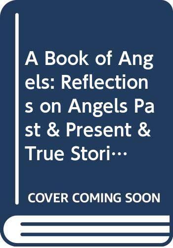 A Book of Angels: Reflections on Angels Past & Present & True Stories of How They Touch Our Lives